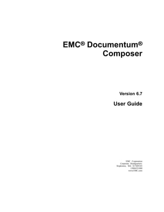 EMC® Documentum®
        Composer



             Version 6.7

          User Guide




                    EMC Corporation
              Corporate Headquarters:
           Hopkinton, MA 017489103
                        15084351000
                      www.EMC.com
 