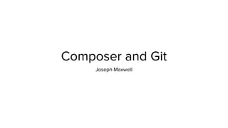 Composer and Git
Joseph Maxwell
 