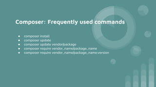 Composer: Frequently used commands
● composer install
● composer update
● composer update vendor/package
● composer require vendor_name/package_name
● composer require vendor_name/package_name:version
 