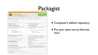 Packagist

     • Composer’s default repository
     • Put your open source libraries
       here
 