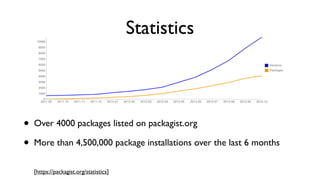 Statistics



•   Over 4000 packages listed on packagist.org

•   More than 4,500,000 package installations over the last 6 months


    [https://packagist.org/statistics]
 