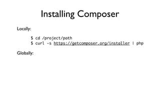 Installing Composer
Locally:
       $ cd /project/path
       $ curl -s https://getcomposer.org/installer | php

Globally:
 