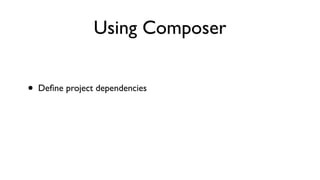 Using Composer


•   Deﬁne project dependencies
 