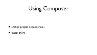 Using Composer


•   Deﬁne project dependencies

•   Install them
 