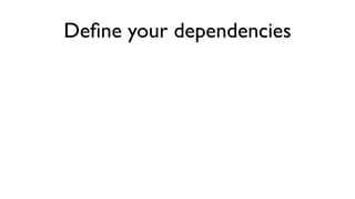 Deﬁne your dependencies
 