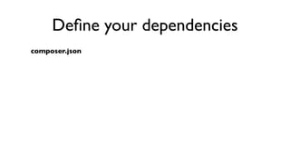 Deﬁne your dependencies
composer.json
 