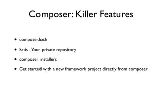 Composer: Killer Features

•   composer.lock

•   Satis - Your private repository

•   composer installers

•   Get started with a new framework project directly from composer
 
