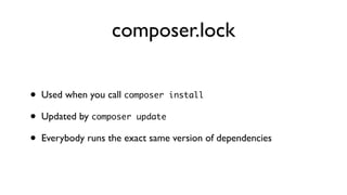 composer.lock


•   Used when you call composer install

•   Updated by composer update

•   Everybody runs the exact same version of dependencies
 