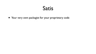 Satis
•   Your very own packagist for your proprietary code
 