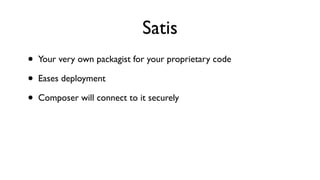Satis
•   Your very own packagist for your proprietary code

•   Eases deployment

•   Composer will connect to it securely
 