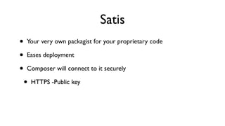 Satis
•   Your very own packagist for your proprietary code

•   Eases deployment

•   Composer will connect to it securely

    •   HTTPS -Public key
 