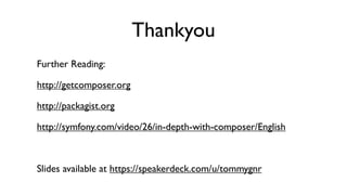 Thankyou
Further Reading:

http://getcomposer.org

http://packagist.org

http://symfony.com/video/26/in-depth-with-composer/English



Slides available at https://speakerdeck.com/u/tommygnr
 