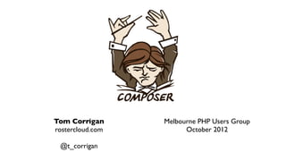 Tom Corrigan      Melbourne PHP Users Group
rostercloud.com         October 2012

 @t_corrigan
 