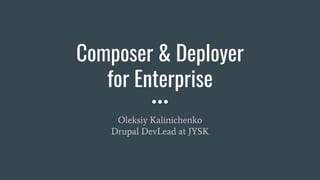Composer & Deployer
for Enterprise
Oleksiy Kalinichenko
Drupal DevLead at JYSK
 