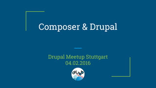 Composer & Drupal
Drupal Meetup Stuttgart
04.02.2016
 
