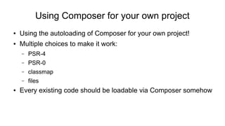 Using Composer for your own project
● Using the autoloading of Composer for your own project!
● Multiple choices to make i...