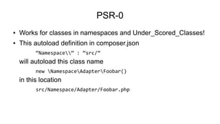 PSR-0
● Works for classes in namespaces and Under_Scored_Classes!
● This autoload definition in composer.json
“Namespace” ...