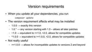 Version requirements
● When you update all your dependencies, you run
composer update
● The version requirement affects wh...