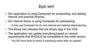 Epic win!
● Our application is using Composer for autoloading, and adding
internal and external libraries.
● Our internal ...
