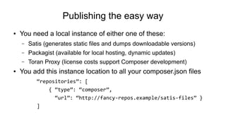 Publishing the easy way
● You need a local instance of either one of these:
– Satis (generates static files and dumps down...
