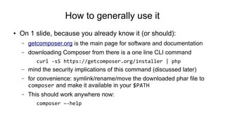 How to generally use it
● On 1 slide, because you already know it (or should):
– getcomposer.org is the main page for soft...