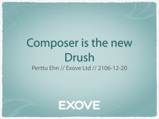 Composer is the new
Drush
Perttu Ehn // Exove Ltd // 2106-12-20
 