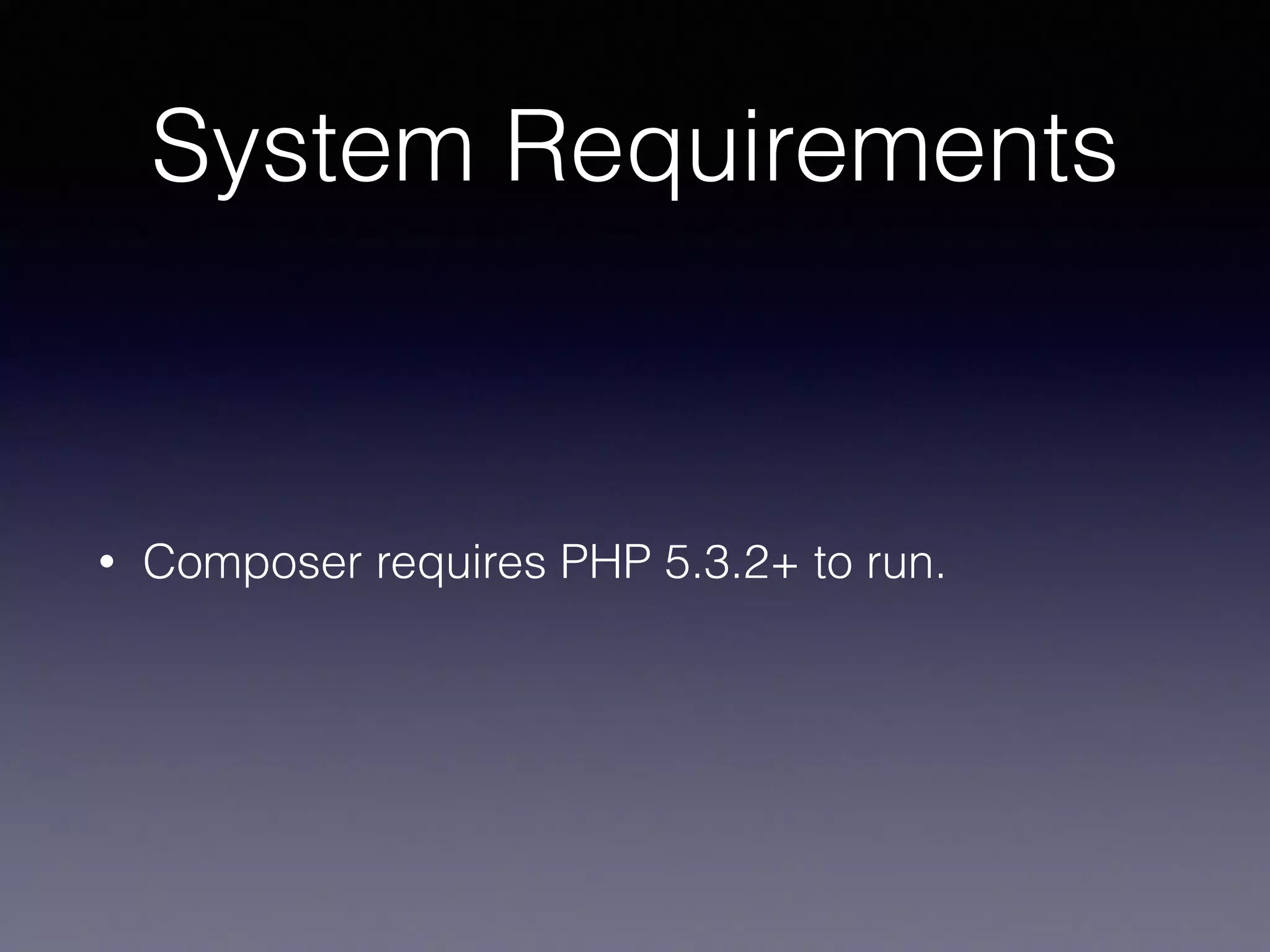 System Requirements
• Composer requires PHP 5.3.2+ to run.
 