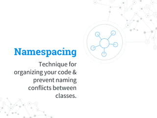 Namespacing
Technique for
organizing your code &
prevent naming
conflicts between
classes.
 