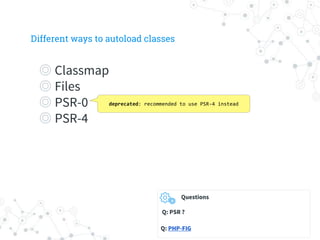 Different ways to autoload classes
◎ Classmap
◎ Files
◎ PSR-0
◎ PSR-4
deprecated: recommended to use PSR-4 instead
Questio...