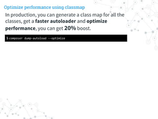 Optimize performance using classmap
$ composer dump-autoload --optimize
In production, you can generate a class map for al...
