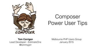 Composer
Power User Tips
Tom Corrigan
Lead Developer - EstimateOne
@tommygnr
Melbourne PHP Users Group
January 2015
 