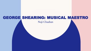 GEORGE SHEARING: MUSICAL MAESTRO
Naji Chaaban
 