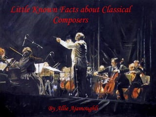 Little Known Facts about Classical Composers By Allie Ajamoughli 