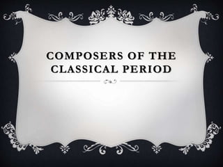 COMPOSERS OF THE
CLASSICAL PERIOD
 
