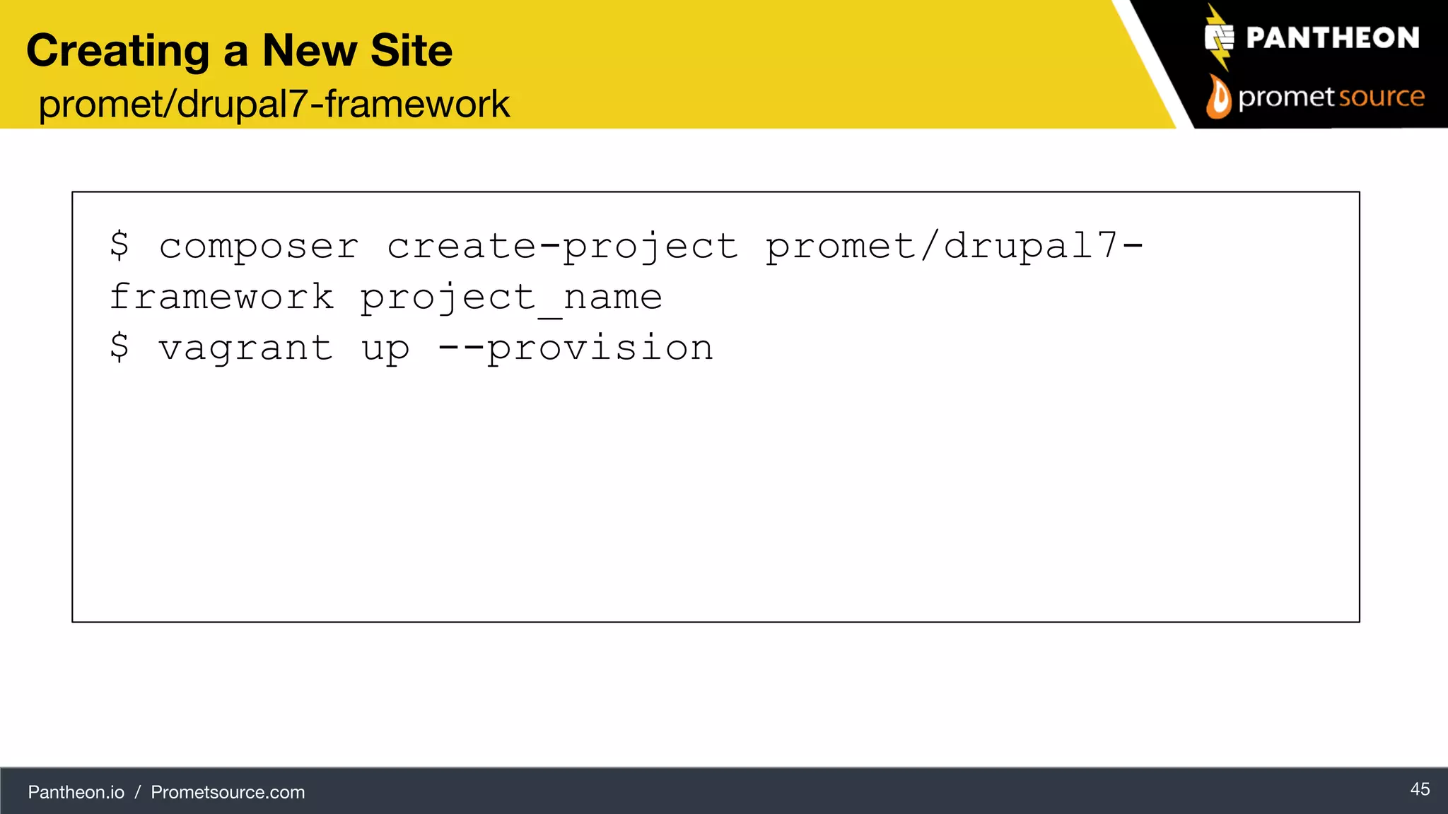 Pantheon.io / Prometsource.com 45 Creating a New Site promet/drupal7-framework $ composer create-project promet/drupal7- framework project_name $ vagrant up --provision 