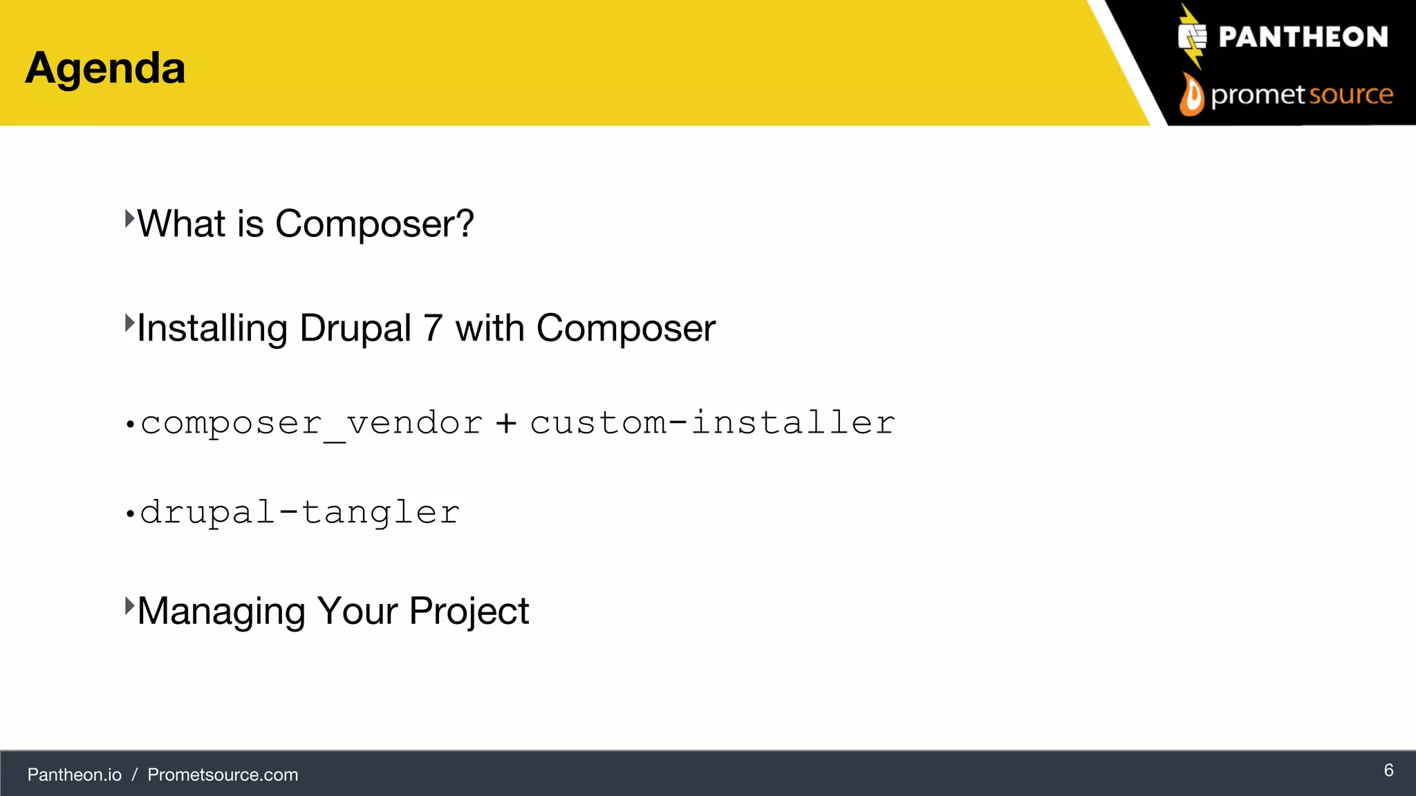 Pantheon.io / Prometsource.com 6 Agenda ‣What is Composer? ‣Installing Drupal 7 with Composer •composer_vendor + custom-installer •drupal-tangler ‣Managing Your Project 