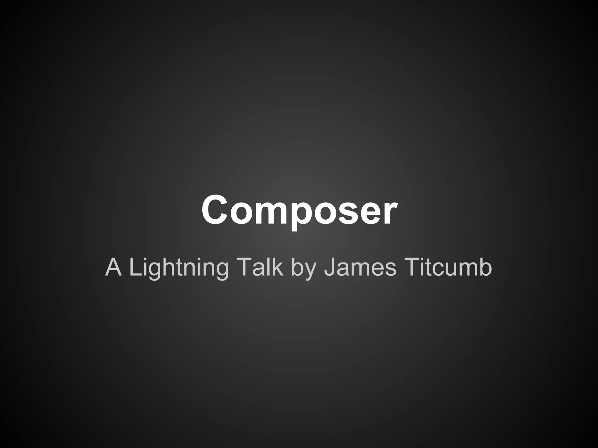 Composer
A Lightning Talk by James Titcumb
 