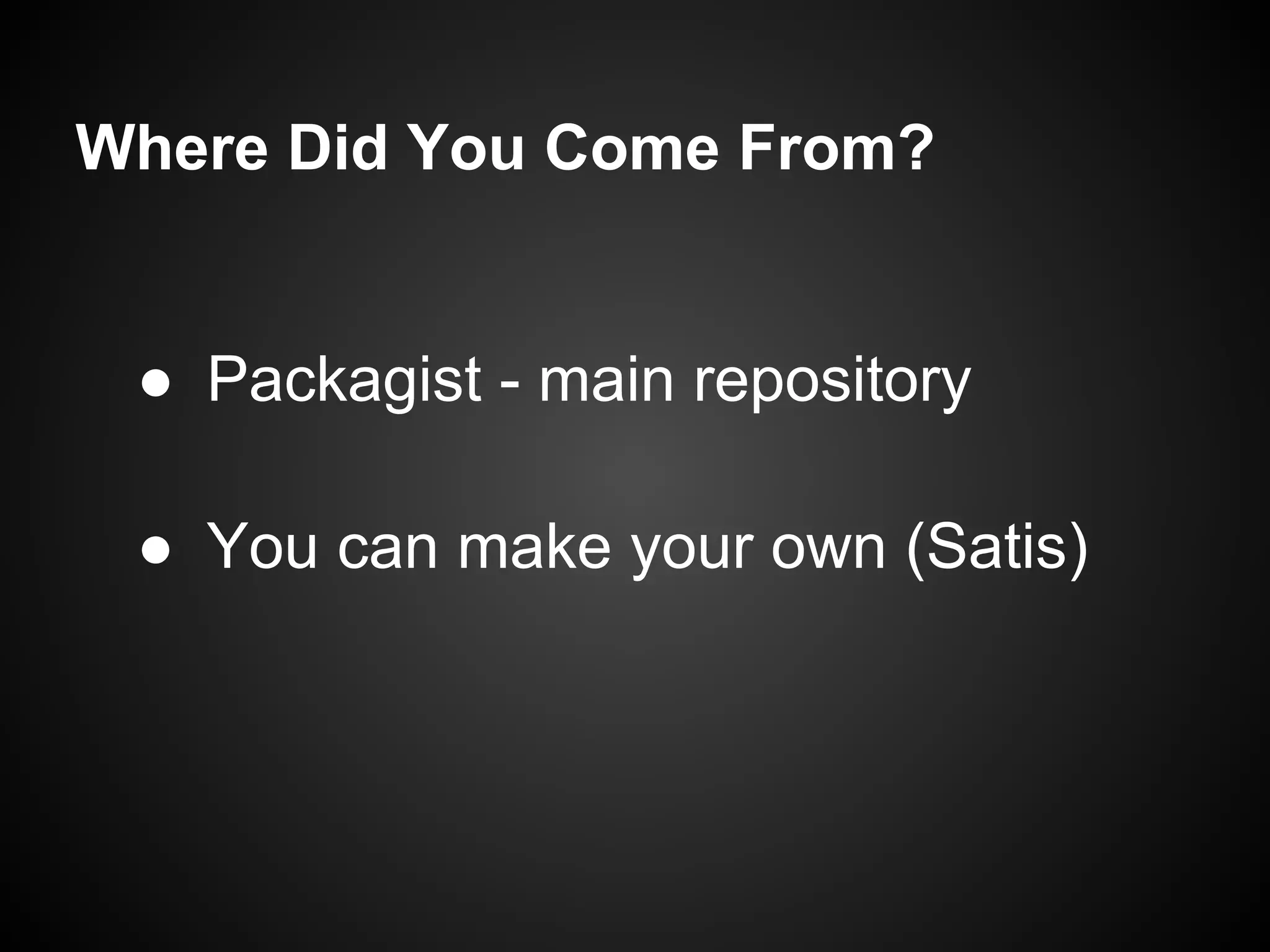 Where Did You Come From?
● Packagist - main repository
● You can make your own (Satis)
 