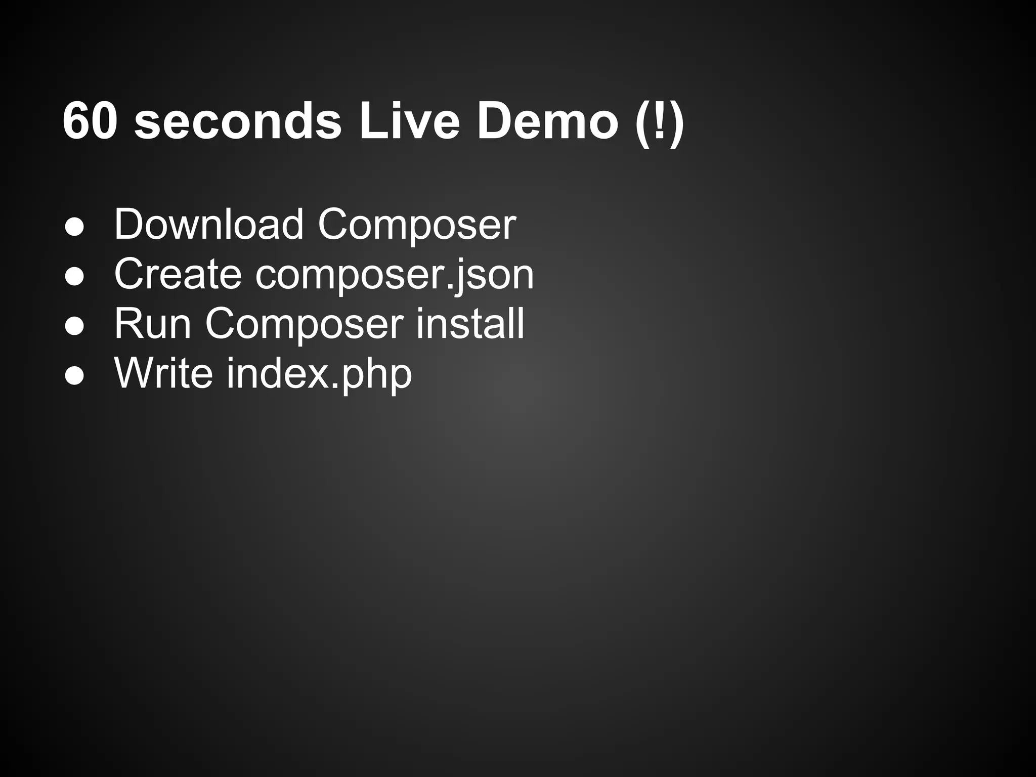 60 seconds Live Demo (!)
● Download Composer
● Create composer.json
● Run Composer install
● Write index.php
 