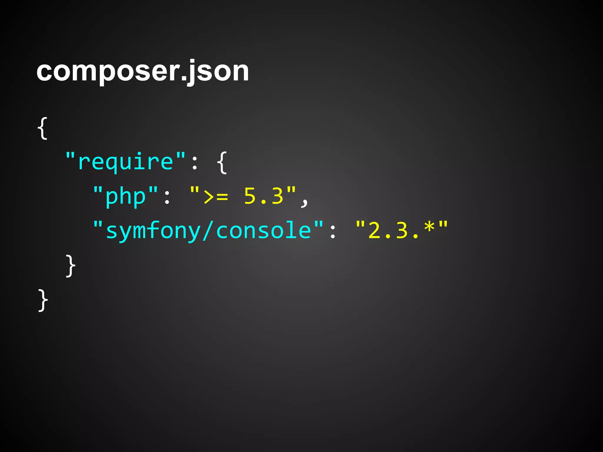 composer.json
{
"require": {
"php": ">= 5.3",
"symfony/console": "2.3.*"
}
}
 