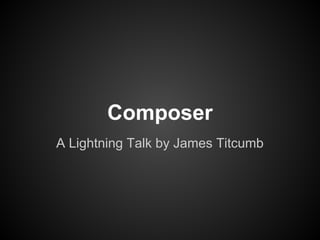 Composer
A Lightning Talk by James Titcumb
 