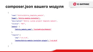 composer.json вашего модуля
{
"name":"bitrix/bitrix_template_module",
"type": "bitrix-module-installer",
"description":"Bitrix custom project template module",
"license": "MIT",
"extra": {
"bitrix_module_name": "CustomProjectModule"
},
"require":{
"php":">=5.3.0",
"osotov/bitrix-module-installer-plugin": ">=1.0.0"
}
}
 