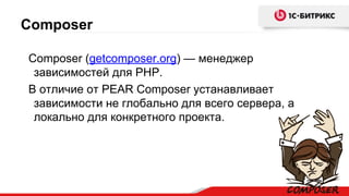 Composer
Composer (getcomposer.org) — менеджер
зависимостей для PHP.
В отличие от PEAR Composer устанавливает
зависимости не глобально для всего сервера, а
локально для конкретного проекта.
 