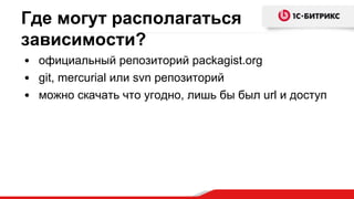 Где могут располагаться
зависимости?
• официальный репозиторий packagist.org
• git, mercurial или svn репозиторий
• можно скачать что угодно, лишь бы был url и доступ
 