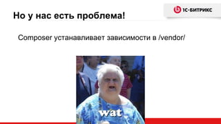 Но у нас есть проблема!
Composer устанавливает зависимости в /vendor/
 