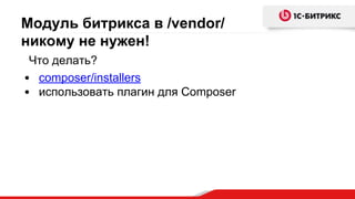 Модуль битрикса в /vendor/
никому не нужен!
Что делать?
• composer/installers
• использовать плагин для Composer
 