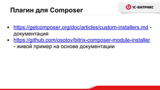 Плагин для Composer
• https://getcomposer.org/doc/articles/custom-installers.md -
документация
• https://github.com/osotov/bitrix-composer-module-installer
- живой пример на основе документации
 
