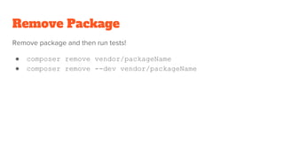 Remove Package
Remove package and then run tests!
● composer remove vendor/packageName
● composer remove --dev vendor/packageName
 