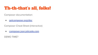 Th-th-that’s all, folks!
Composer documentation:
● getcomposer.org/doc
Composer Cheat Sheet (interactive)
● composer.json.jolicode.com
DEMO TIME?
 