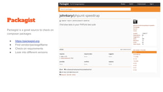 Packagist
Packagist is a great source to check on
composer packages
● https://packagist.org
● Find vendor/packageName
● Check on requirements
● Look into different versions
 